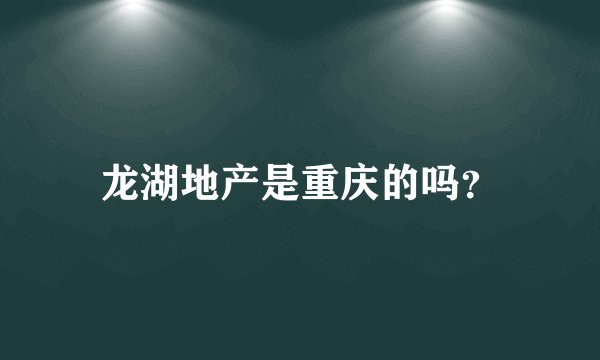 龙湖地产是重庆的吗？