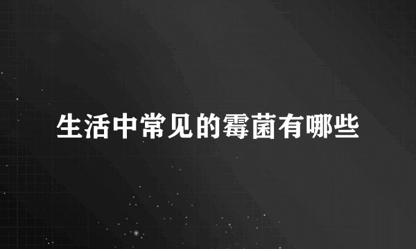 生活中常见的霉菌有哪些