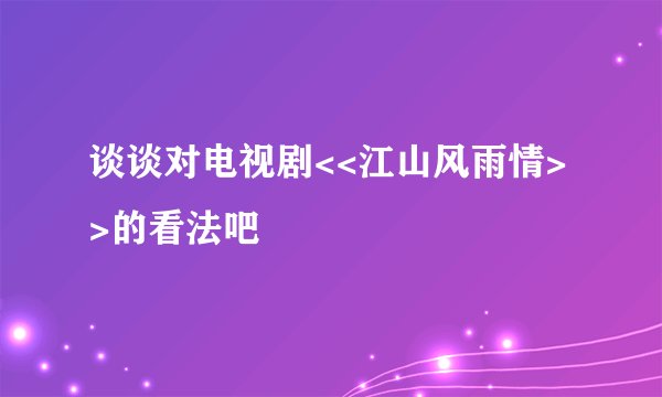 谈谈对电视剧<<江山风雨情>>的看法吧
