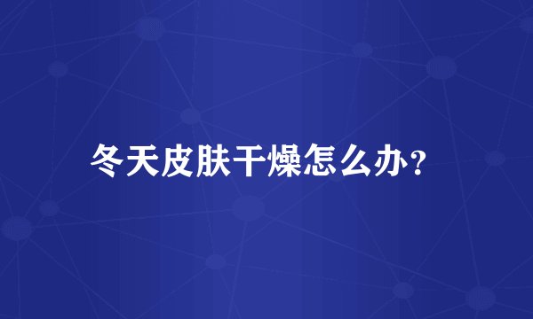 冬天皮肤干燥怎么办？