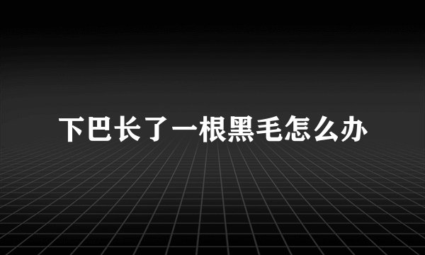 下巴长了一根黑毛怎么办