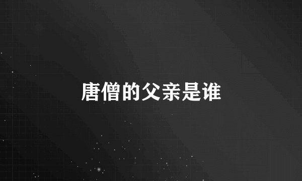 唐僧的父亲是谁