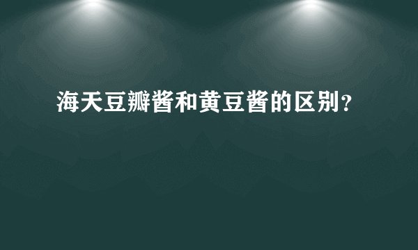 海天豆瓣酱和黄豆酱的区别？