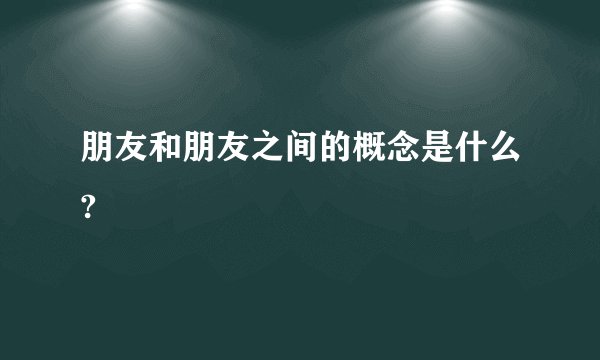 朋友和朋友之间的概念是什么?