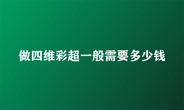 做四维彩超一般需要多少钱