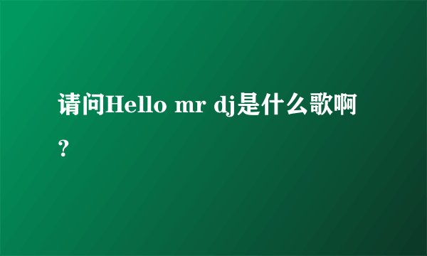 请问Hello mr dj是什么歌啊?