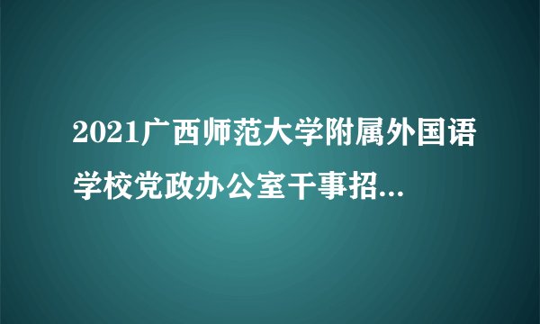 2021广西师范大学附属外国语学校党政办公室干事招聘1人公告