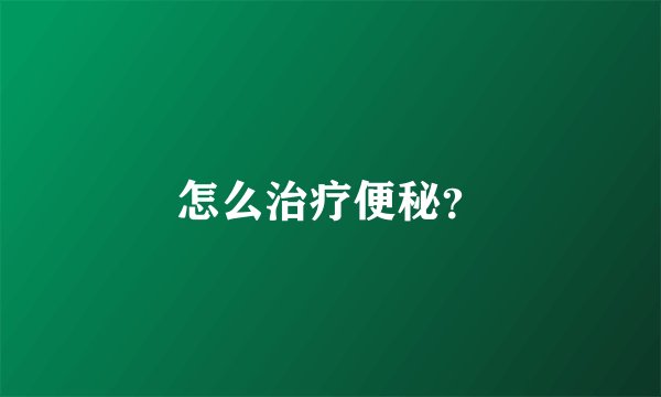 怎么治疗便秘?
