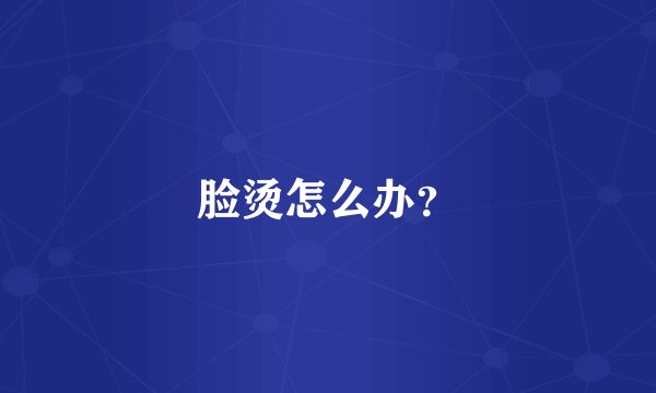 脸烫怎么办？