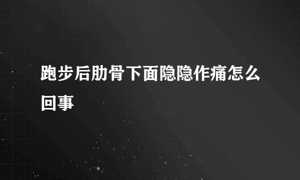 跑步后肋骨下面隐隐作痛怎么回事