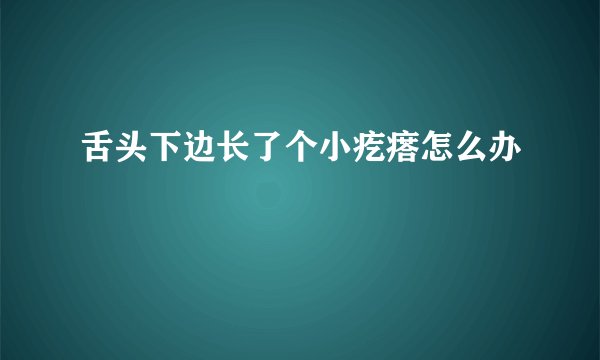 舌头下边长了个小疙瘩怎么办