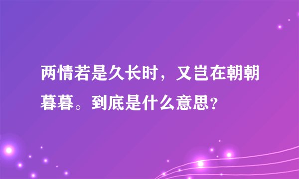 两情若是久长时,又岂在朝朝暮暮。到底是什么意思?