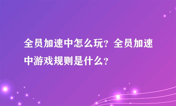全员加速中怎么玩？全员加速中游戏规则是什么？