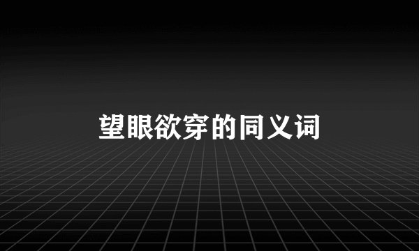 望眼欲穿的同义词