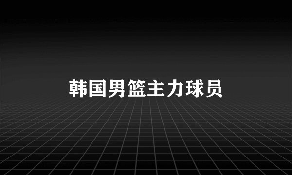 韩国男篮主力球员