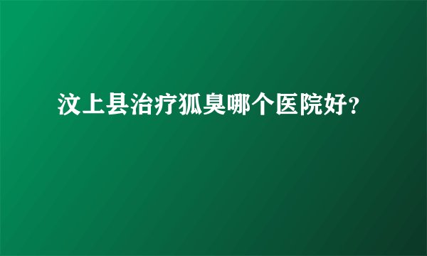 汶上县治疗狐臭哪个医院好？