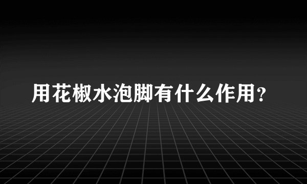 用花椒水泡脚有什么作用？
