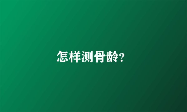 怎样测骨龄？