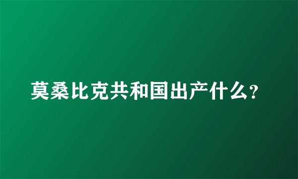 莫桑比克共和国出产什么？