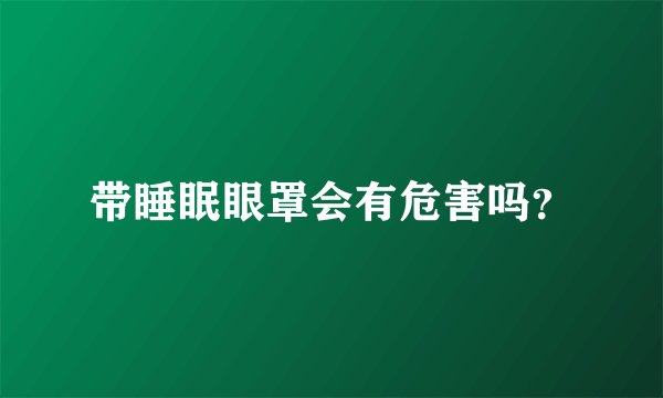 带睡眠眼罩会有危害吗？
