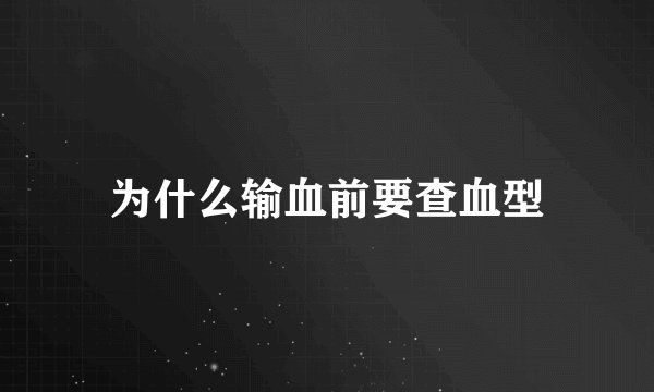 为什么输血前要查血型