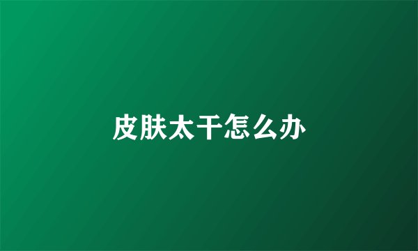 皮肤太干怎么办