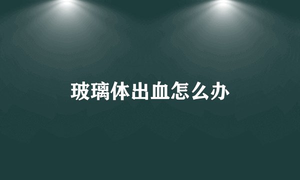 玻璃体出血怎么办