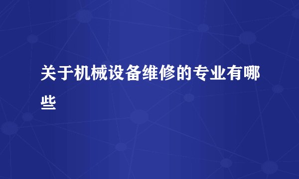 关于机械设备维修的专业有哪些