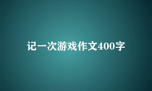 记一次游戏作文400字
