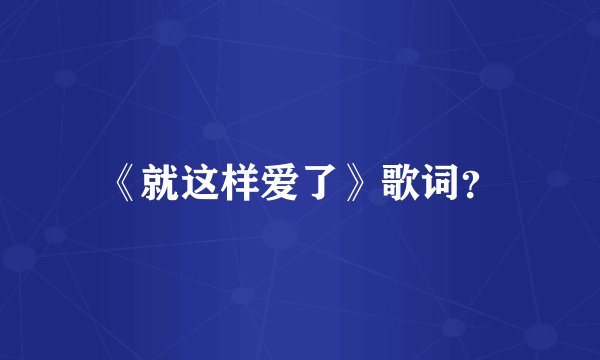 《就这样爱了》歌词？