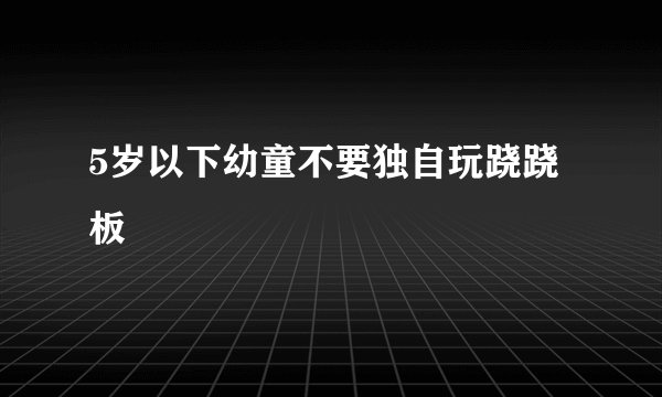 5岁以下幼童不要独自玩跷跷板