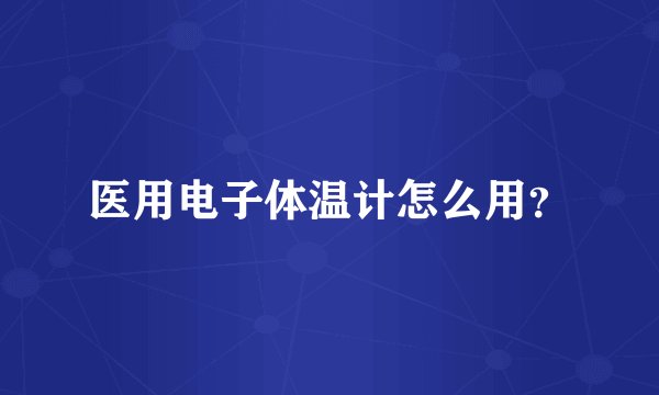 医用电子体温计怎么用？