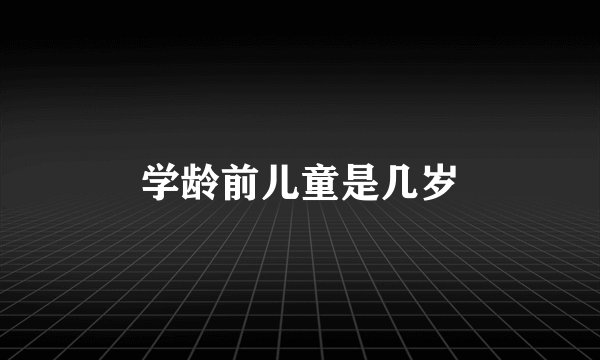 学龄前儿童是几岁