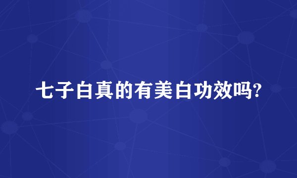 七子白真的有美白功效吗?