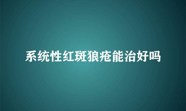 系统性红斑狼疮能治好吗