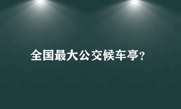 全国最大公交候车亭？