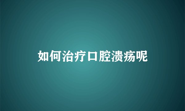 如何治疗口腔溃疡呢
