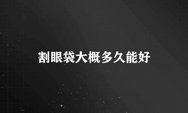 割眼袋大概多久能好