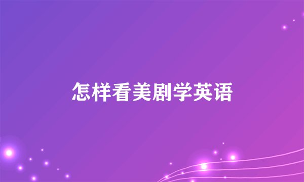 怎样看美剧学英语