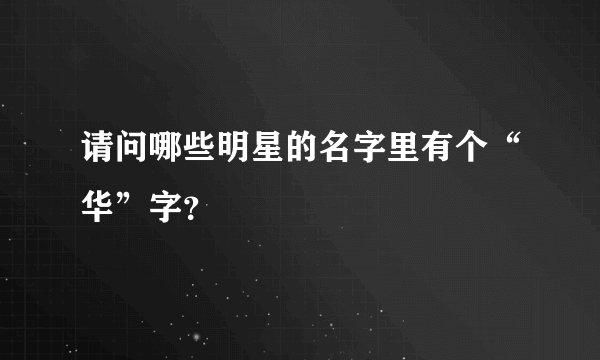 请问哪些明星的名字里有个“华”字？