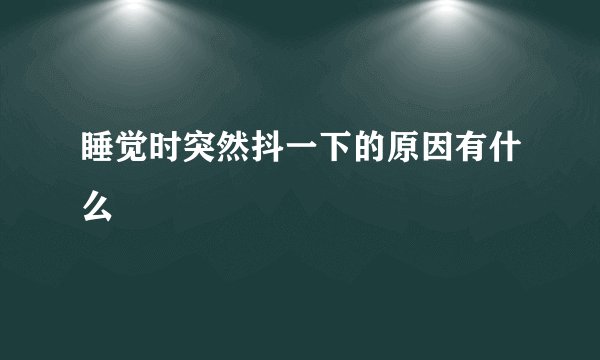 睡觉时突然抖一下的原因有什么