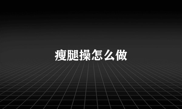 瘦腿操怎么做
