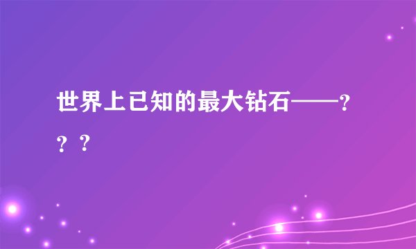 世界上已知的最大钻石——？？?