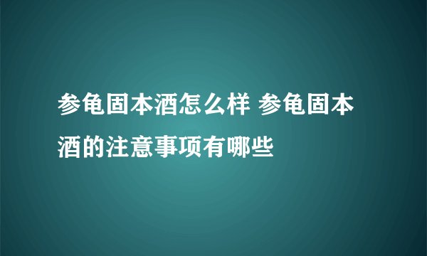 参龟固本酒怎么样 参龟固本酒的注意事项有哪些