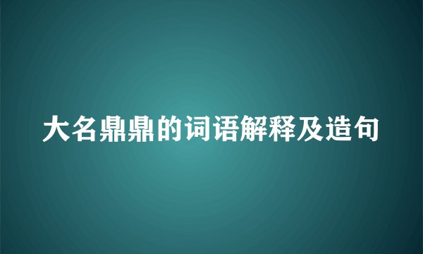 大名鼎鼎的词语解释及造句