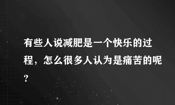 有些人说减肥是一个快乐的过程，怎么很多人认为是痛苦的呢？