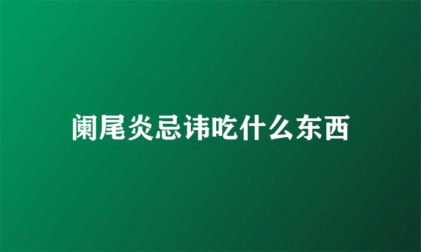 阑尾炎忌讳吃什么东西
