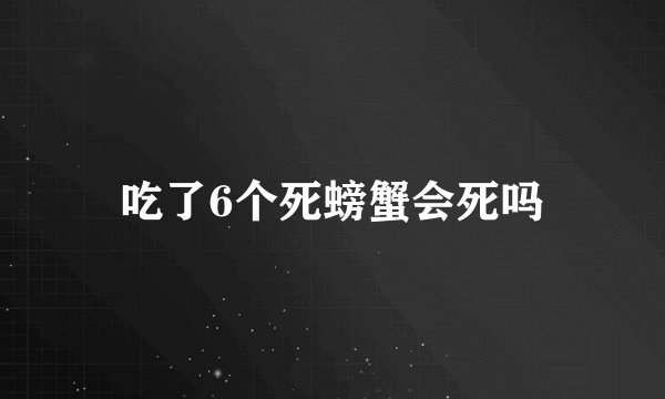 吃了6个死螃蟹会死吗