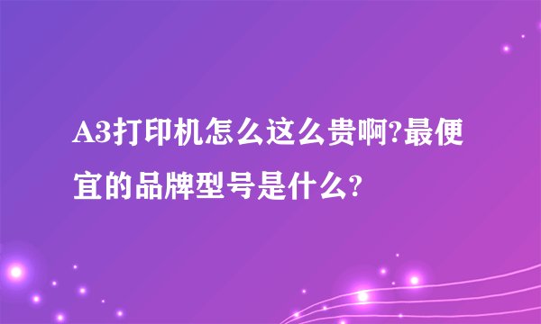 A3打印机怎么这么贵啊?最便宜的品牌型号是什么?