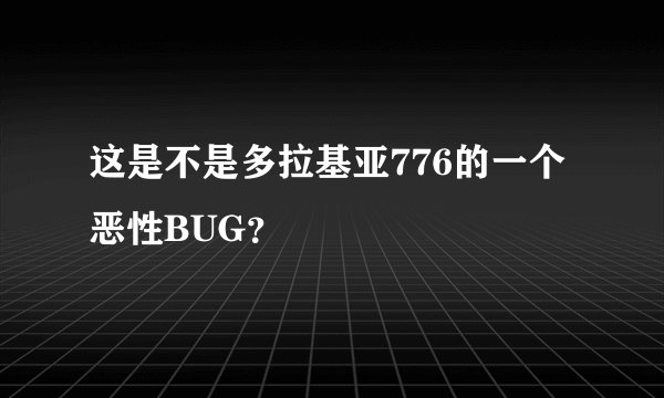 这是不是多拉基亚776的一个恶性BUG？